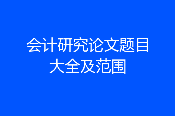会计研究论文题目大全及范围