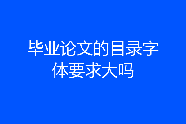 毕业论文的目录字体要求大吗