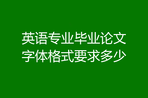 英语专业毕业论文字体格式要求多少