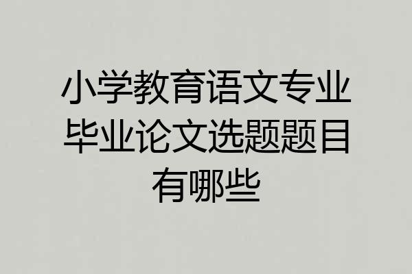 小学教育语文专业毕业论文选题题目有哪些