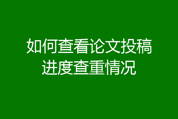 如何查看论文投稿进度查重情况