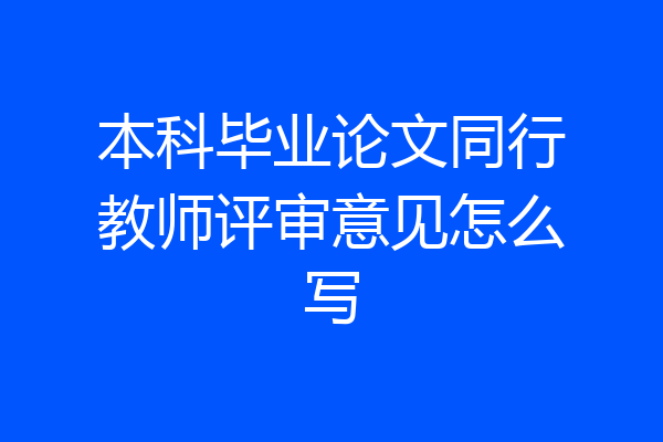 本科毕业论文同行教师评审意见怎么写