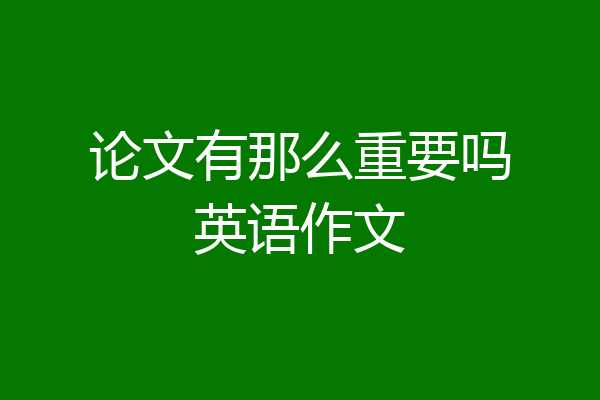 论文有那么重要吗英语作文