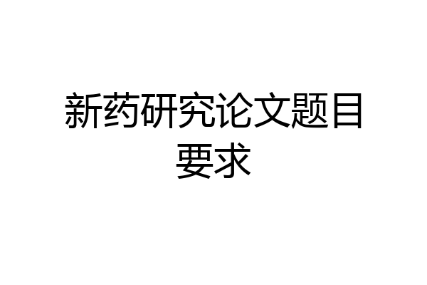 新药研究论文题目要求