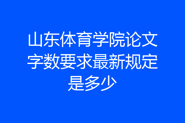 山东体育学院论文字数要求最新规定是多少
