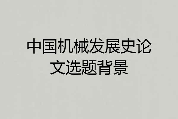 中国机械发展史论文选题背景
