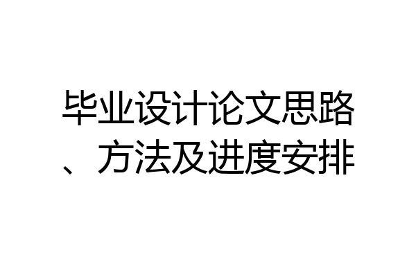 毕业设计论文思路、方法及进度安排