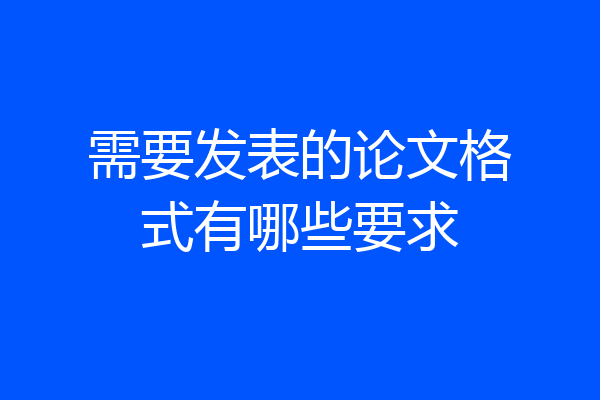需要发表的论文格式有哪些要求