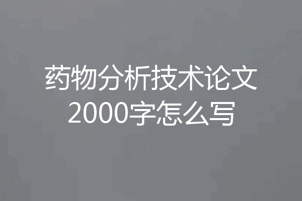 药物分析技术论文2000字怎么写