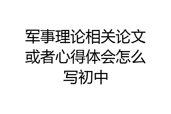 军事理论相关论文或者心得体会怎么写初中