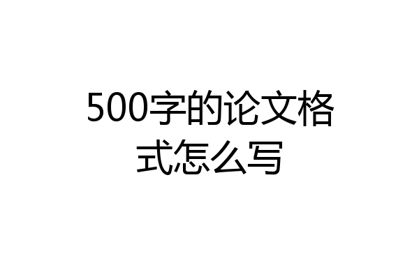 500字的论文格式怎么写