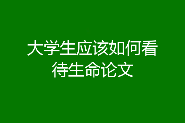 大学生应该如何看待生命论文