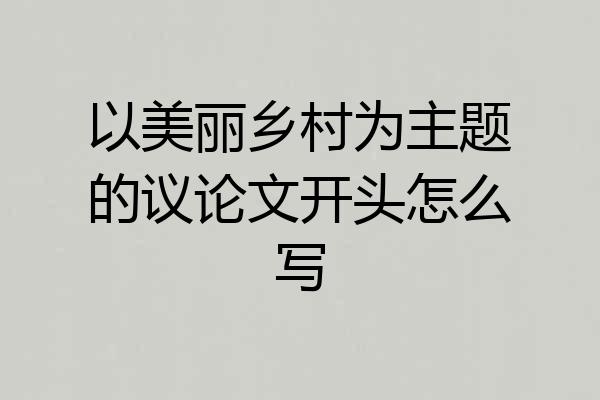以美丽乡村为主题的议论文开头怎么写
