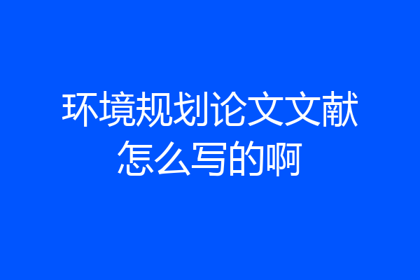 环境规划论文文献怎么写的啊