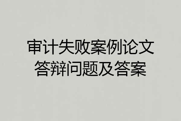 审计失败案例论文答辩问题及答案