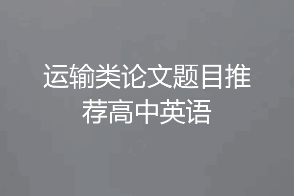 运输类论文题目推荐高中英语