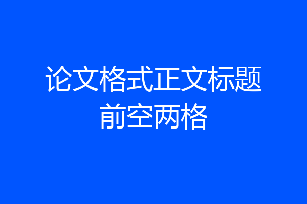 论文格式正文标题前空两格