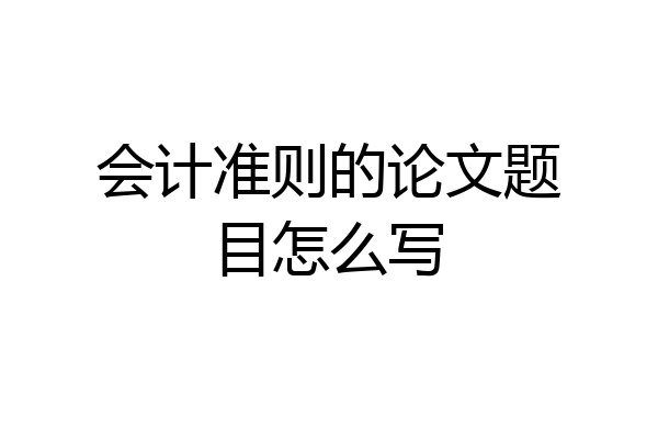 会计准则的论文题目怎么写