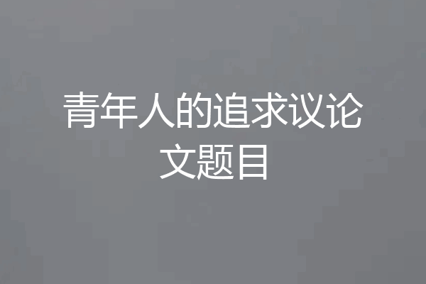 青年人的追求议论文题目