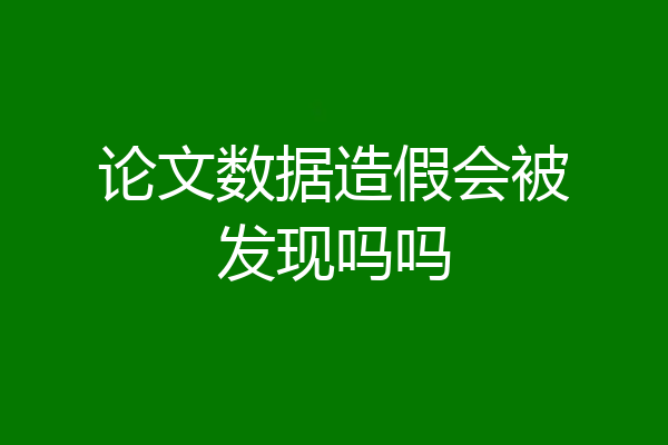 论文数据造假会被发现吗吗