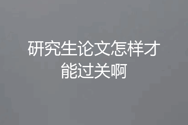 研究生论文怎样才能过关啊