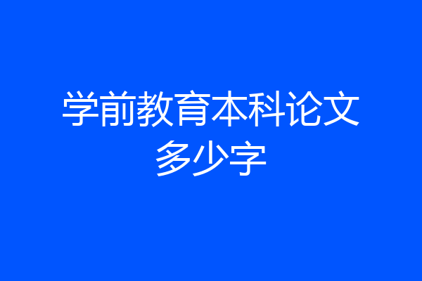 学前教育本科论文多少字