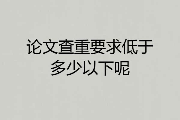 论文查重要求低于多少以下呢