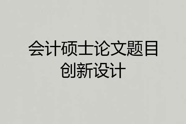 会计硕士论文题目创新设计