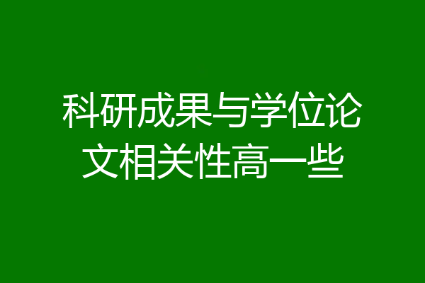 科研成果与学位论文相关性高一些
