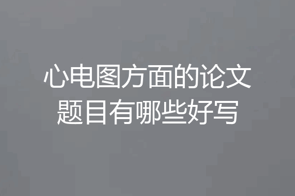 心电图方面的论文题目有哪些好写