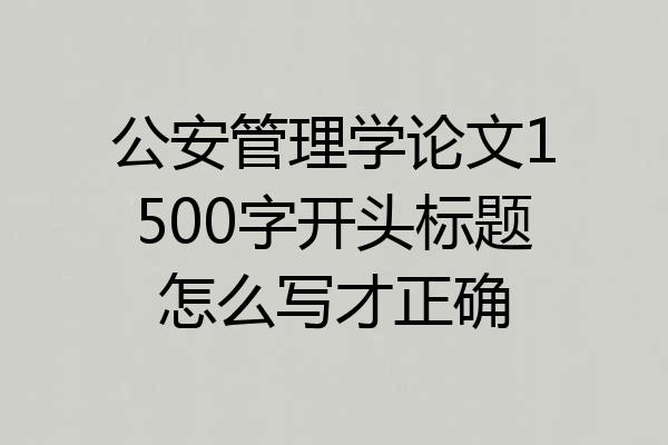 公安管理学论文1500字开头标题怎么写才正确