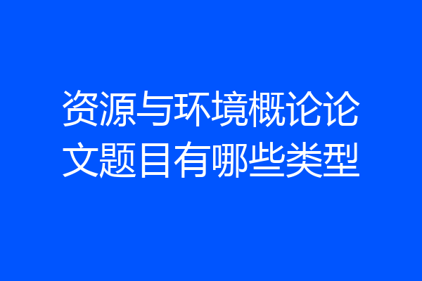 资源与环境概论论文题目有哪些类型