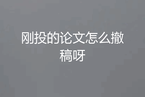 刚投的论文怎么撤稿呀