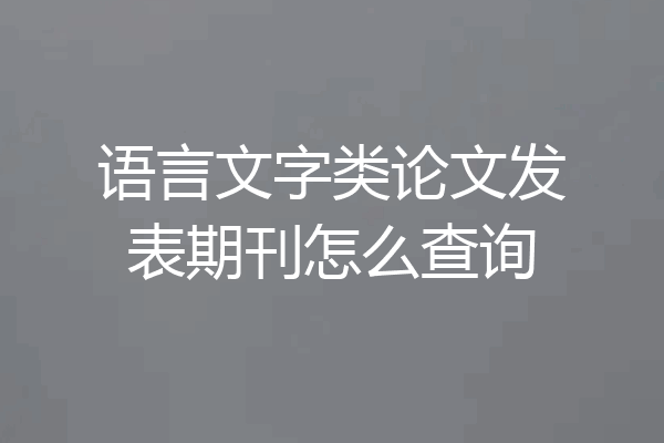 语言文字类论文发表期刊怎么查询