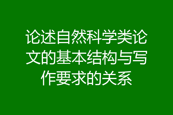 论述自然科学类论文的基本结构与写作要求的关系