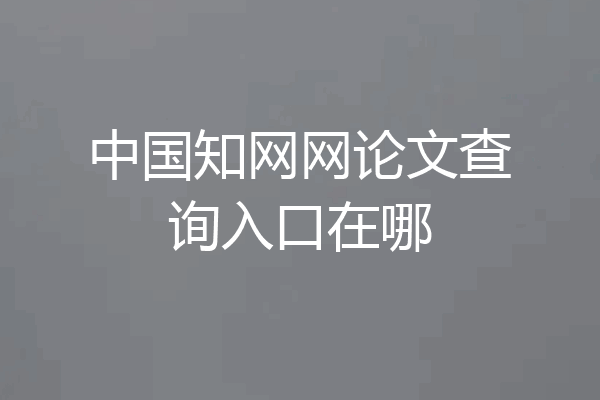 中国知网网论文查询入口在哪