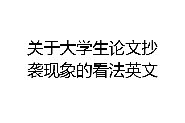 关于大学生论文抄袭现象的看法英文