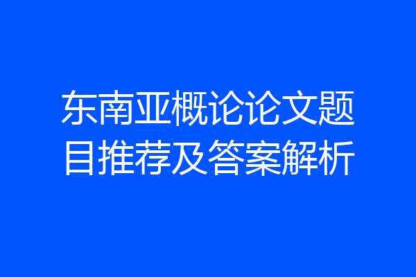 东南亚概论论文题目推荐及答案解析