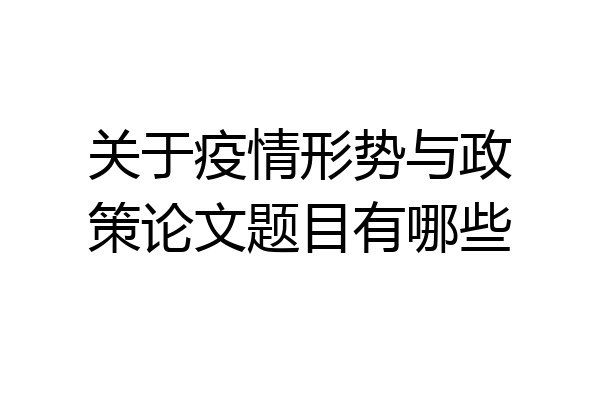 关于疫情形势与政策论文题目有哪些