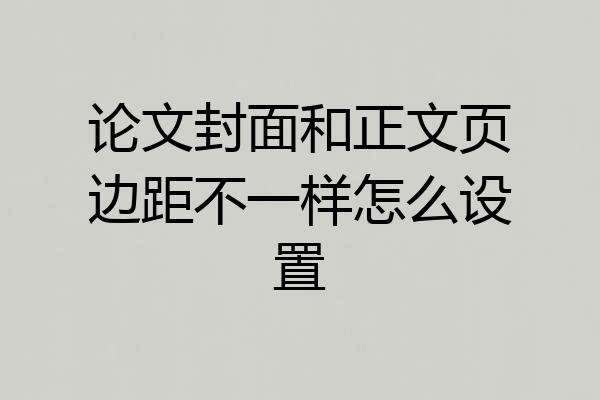 论文封面和正文页边距不一样怎么设置