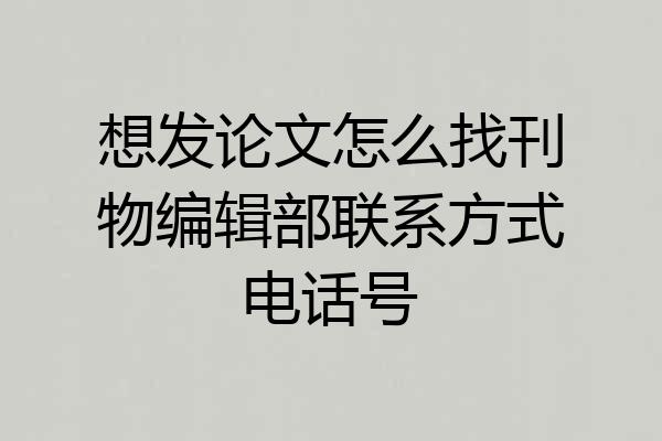 想发论文怎么找刊物编辑部联系方式电话号