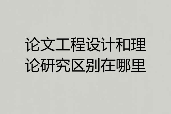 论文工程设计和理论研究区别在哪里