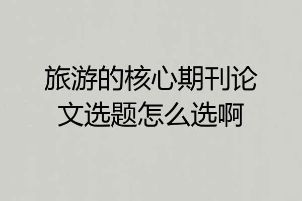 旅游的核心期刊论文选题怎么选啊