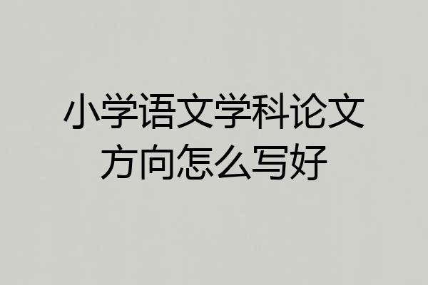 小学语文学科论文方向怎么写好