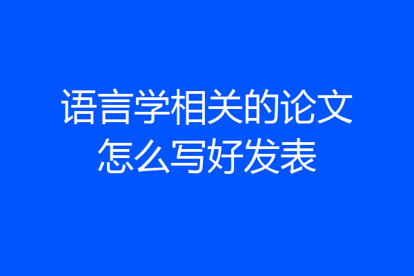 语言学相关的论文怎么写好发表