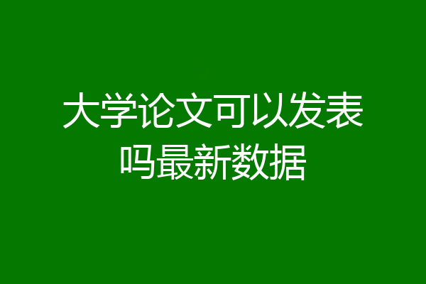 大学论文可以发表吗最新数据