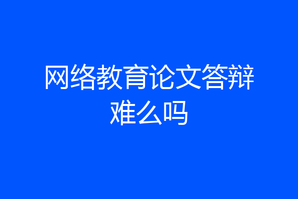 网络教育论文答辩难么吗