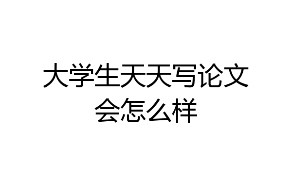 大学生天天写论文会怎么样