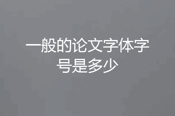 一般的论文字体字号是多少