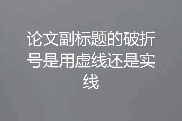 论文副标题的破折号是用虚线还是实线